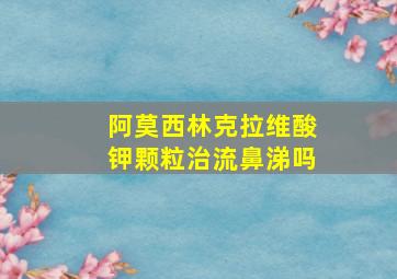 阿莫西林克拉维酸钾颗粒治流鼻涕吗