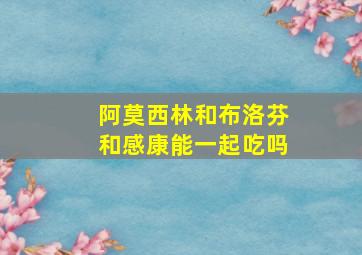 阿莫西林和布洛芬和感康能一起吃吗