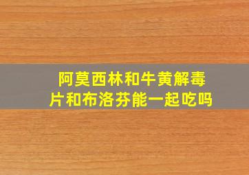 阿莫西林和牛黄解毒片和布洛芬能一起吃吗