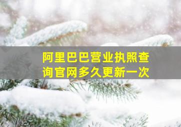 阿里巴巴营业执照查询官网多久更新一次