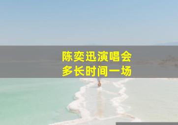 陈奕迅演唱会多长时间一场