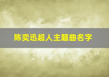 陈奕迅超人主题曲名字