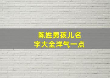 陈姓男孩儿名字大全洋气一点