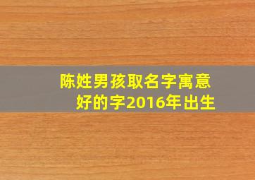 陈姓男孩取名字寓意好的字2016年出生