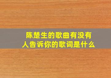 陈楚生的歌曲有没有人告诉你的歌词是什么