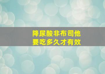 降尿酸非布司他要吃多久才有效