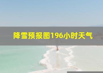 降雪预报图196小时天气