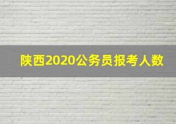 陕西2020公务员报考人数