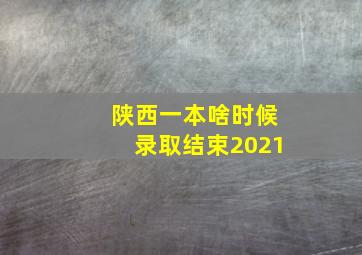 陕西一本啥时候录取结束2021