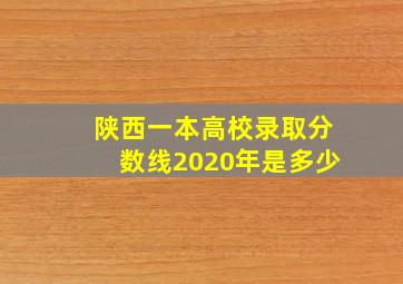 陕西一本高校录取分数线2020年是多少