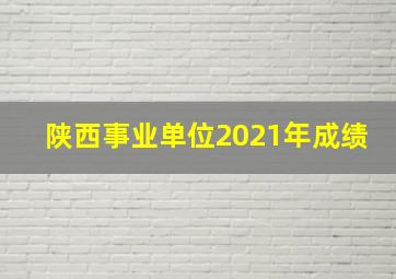 陕西事业单位2021年成绩