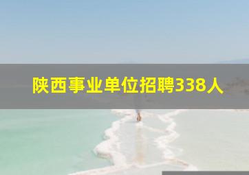 陕西事业单位招聘338人