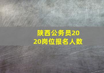 陕西公务员2020岗位报名人数