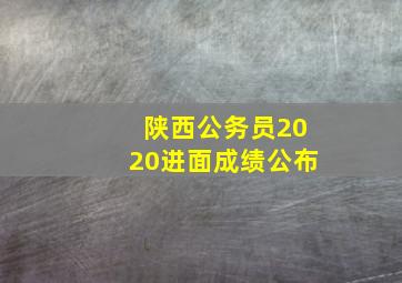 陕西公务员2020进面成绩公布