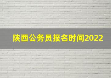 陕西公务员报名时间2022