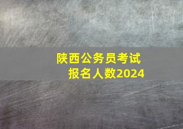 陕西公务员考试报名人数2024