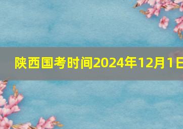 陕西国考时间2024年12月1日