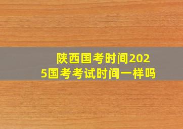 陕西国考时间2025国考考试时间一样吗