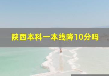 陕西本科一本线降10分吗