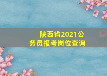 陕西省2021公务员报考岗位查询