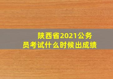 陕西省2021公务员考试什么时候出成绩