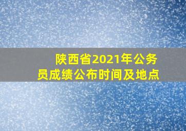 陕西省2021年公务员成绩公布时间及地点