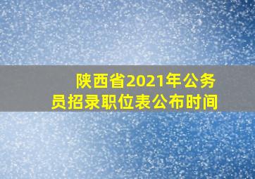 陕西省2021年公务员招录职位表公布时间