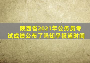 陕西省2021年公务员考试成绩公布了吗知乎报道时间