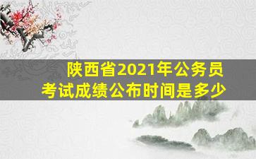 陕西省2021年公务员考试成绩公布时间是多少