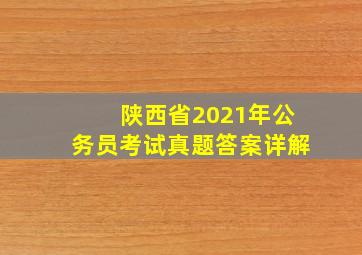 陕西省2021年公务员考试真题答案详解