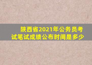 陕西省2021年公务员考试笔试成绩公布时间是多少