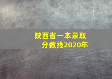 陕西省一本录取分数线2020年