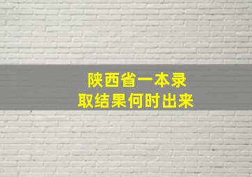 陕西省一本录取结果何时出来