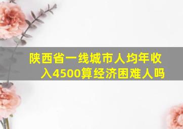 陕西省一线城市人均年收入4500算经济困难人吗