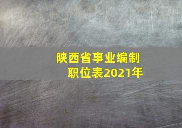 陕西省事业编制职位表2021年