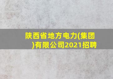 陕西省地方电力(集团)有限公司2021招聘