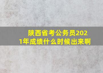 陕西省考公务员2021年成绩什么时候出来啊