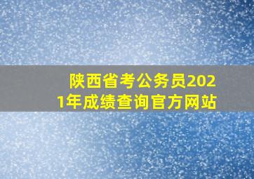 陕西省考公务员2021年成绩查询官方网站