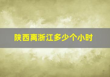 陕西离浙江多少个小时