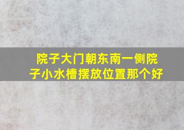 院子大门朝东南一侧院子小水槽摆放位置那个好