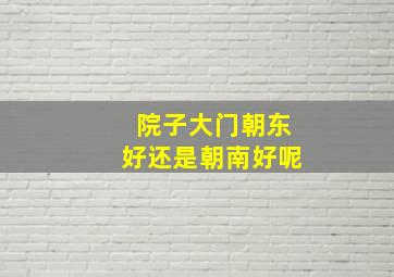 院子大门朝东好还是朝南好呢