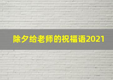 除夕给老师的祝福语2021