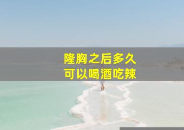 隆胸之后多久可以喝酒吃辣