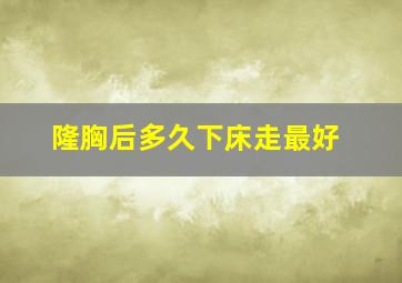 隆胸后多久下床走最好