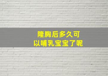 隆胸后多久可以哺乳宝宝了呢