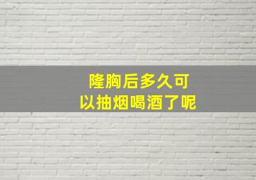 隆胸后多久可以抽烟喝酒了呢