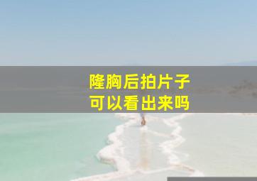 隆胸后拍片子可以看出来吗