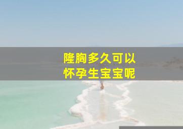 隆胸多久可以怀孕生宝宝呢