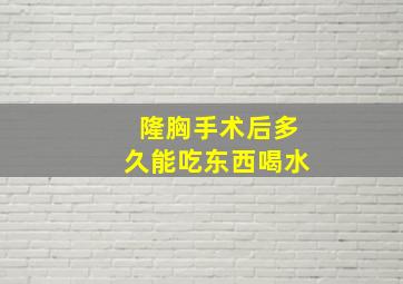 隆胸手术后多久能吃东西喝水