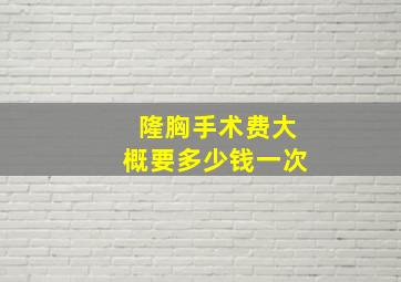 隆胸手术费大概要多少钱一次